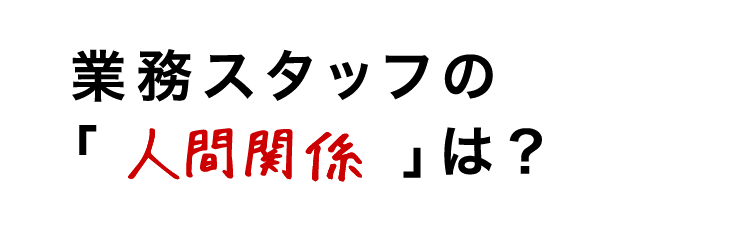 業務スタッフの人間関係は?